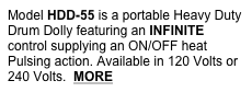 Model HDD-55 is a portable Heavy Duty Drum Dolly featuring an INFINITE control supplying an ON/OFF heat Pulsing action. Available in 120 Volts or 240 Volts.  MORE