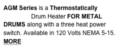 AGM Series is a Thermostatically controlled Drum Heater FOR METAL DRUMS along with a three heat power switch. Available in 120 Volts NEMA 5-15. 
MORE